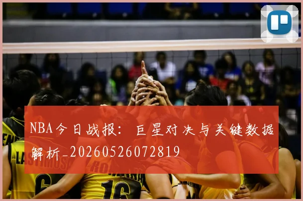 NBA今日战报:巨星对决与关键数据解析_20260526072819