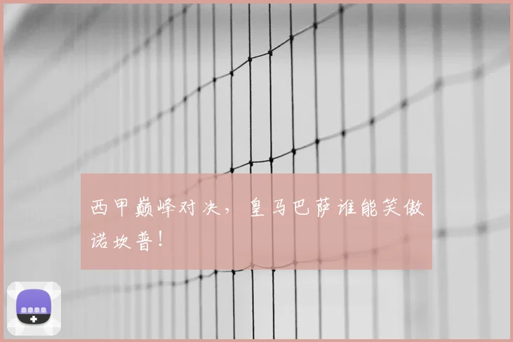 西甲巅峰对决，皇马巴萨谁能笑傲诺坎普！