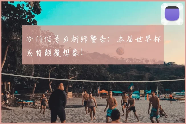 冷门信号分析师警告:本届世界杯或将颠覆想象!