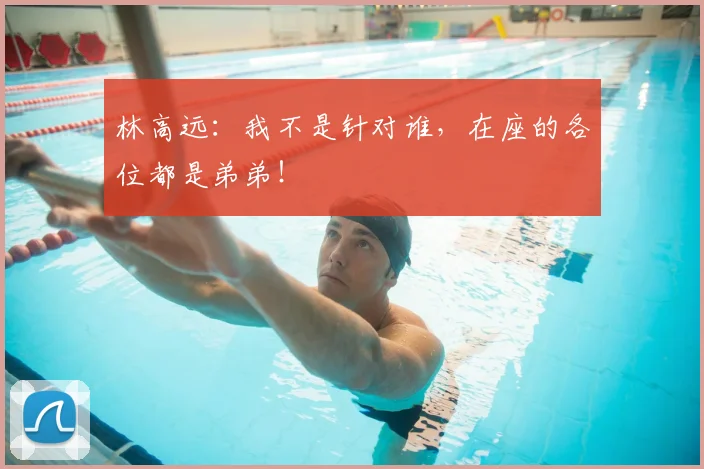 林高远:我不是针对谁,在座的各位都是弟弟!