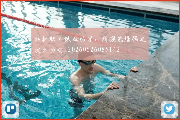 柏林联合铁血防守,新援能增强进攻火力吗_20260526085142