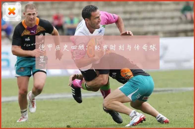 德甲历史回顾：经典时刻与传奇球星