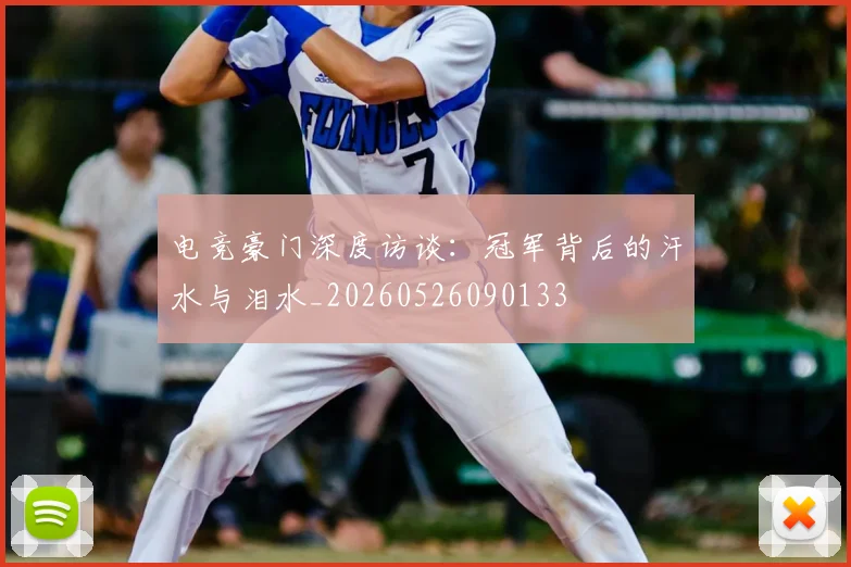 电竞豪门深度访谈：冠军背后的汗水与泪水_20260526090133