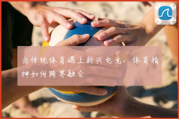 当传统体育遇上新兴电竞，体育精神如何跨界融合