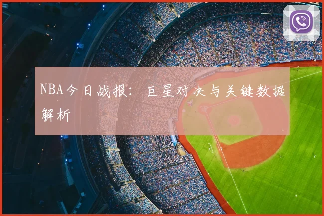 NBA今日战报:巨星对决与关键数据解析