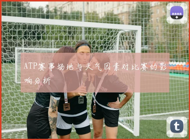 ATP赛事场地与天气因素对比赛的影响分析