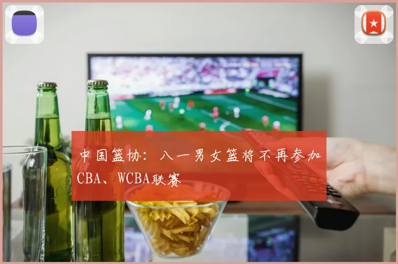 中国篮协:八一男女篮将不再参加CBA、WCBA联赛