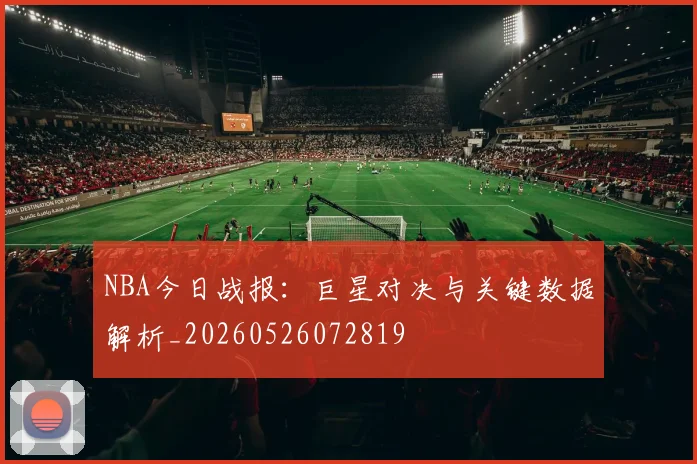 NBA今日战报:巨星对决与关键数据解析_20260526072819