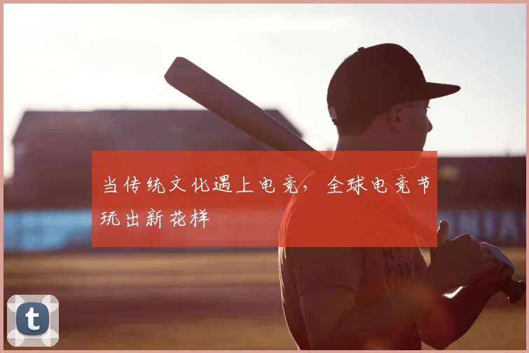 当传统文化遇上电竞，全球电竞节玩出新花样
