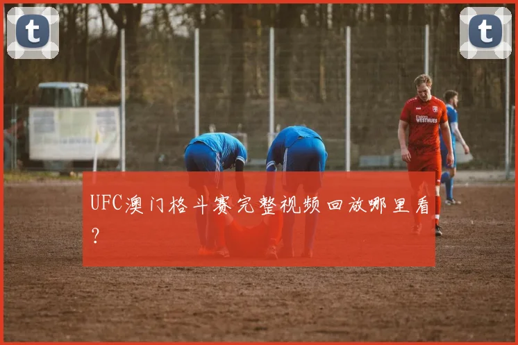 UFC澳门格斗赛完整视频回放哪里看?