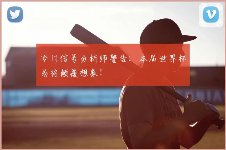 冷门信号分析师警告：本届世界杯或将颠覆想象！