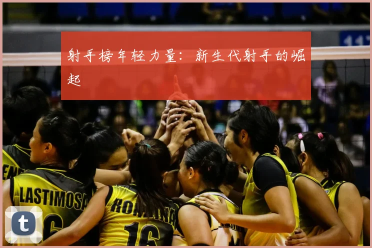 射手榜年轻力量：新生代射手的崛起