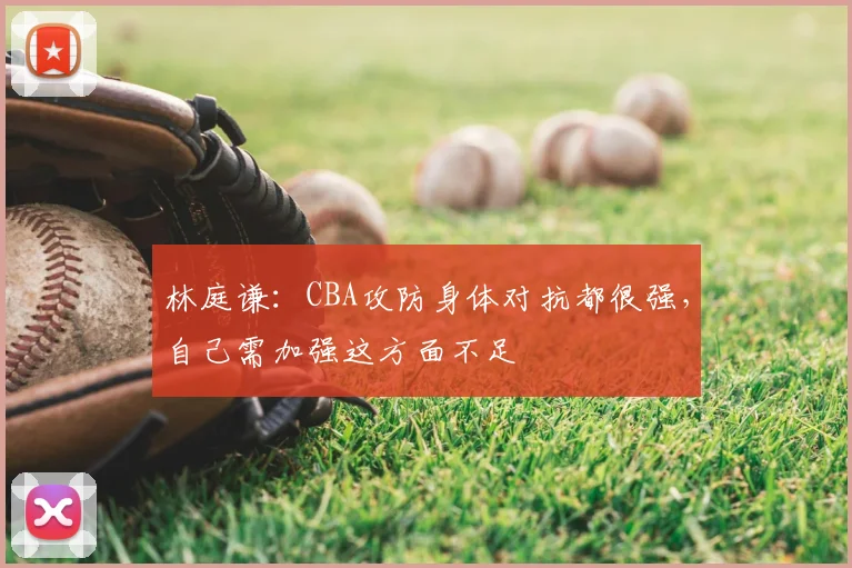 林庭谦：CBA攻防身体对抗都很强，自己需加强这方面不足