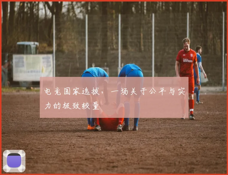 电竞国家选拔，一场关于公平与实力的极致较量