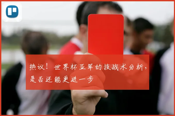 热议！世界杯亚军的技战术分析，是否还能更进一步