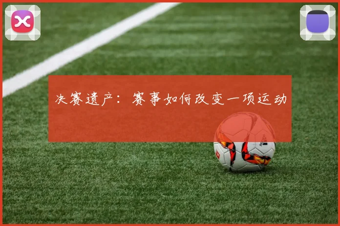 决赛遗产:赛事如何改变一项运动