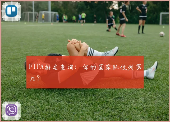 FIFA排名查询：你的国家队位列第几？
