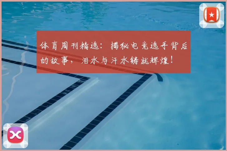 体育周刊精选:揭秘电竞选手背后的故事,泪水与汗水铸就辉煌!