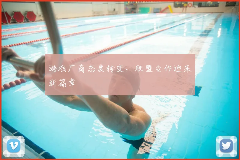 游戏厂商态度转变，联盟合作迎来新篇章