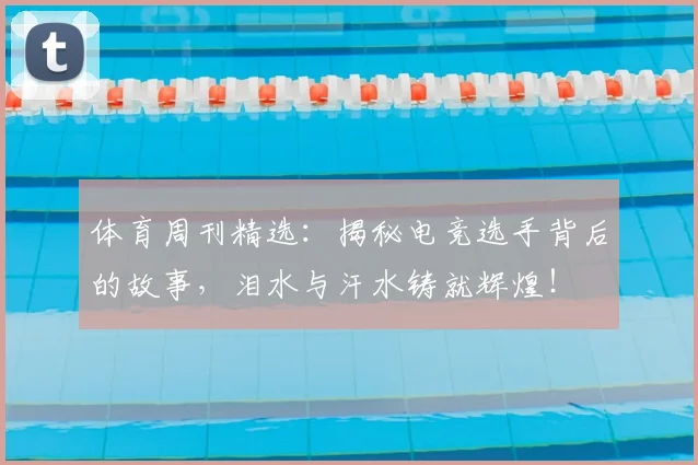 体育周刊精选：揭秘电竞选手背后的故事，泪水与汗水铸就辉煌！