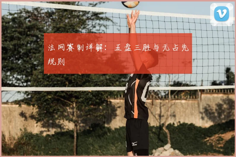 法网赛制详解：五盘三胜与无占先规则