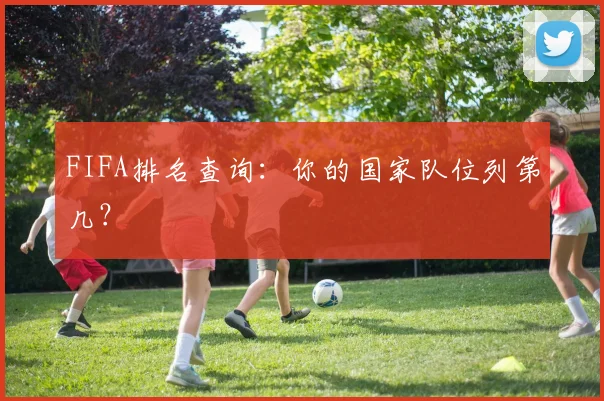 FIFA排名查询：你的国家队位列第几？