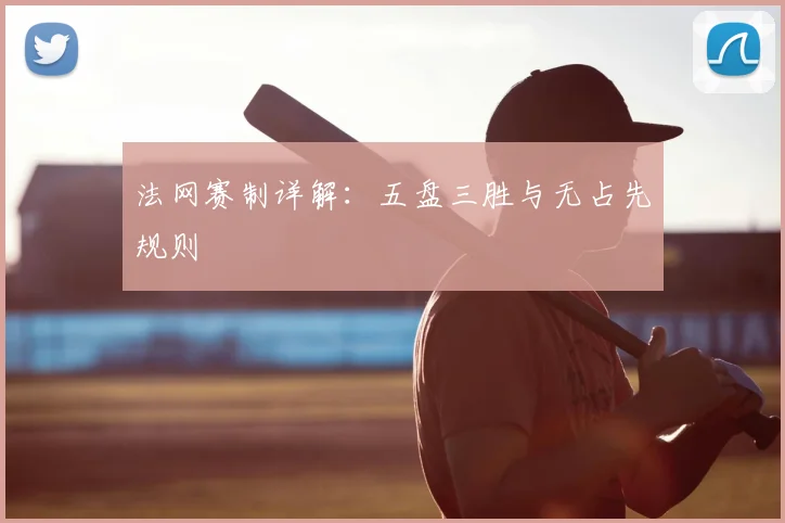 法网赛制详解：五盘三胜与无占先规则