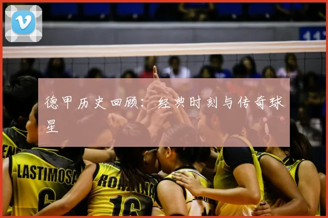 德甲历史回顾:经典时刻与传奇球星