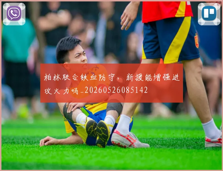柏林联合铁血防守，新援能增强进攻火力吗_20260526085142