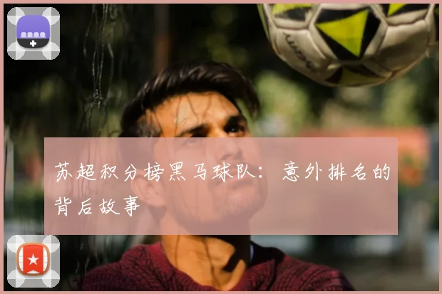 苏超积分榜黑马球队:意外排名的背后故事